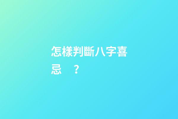 怎樣判斷八字喜忌？